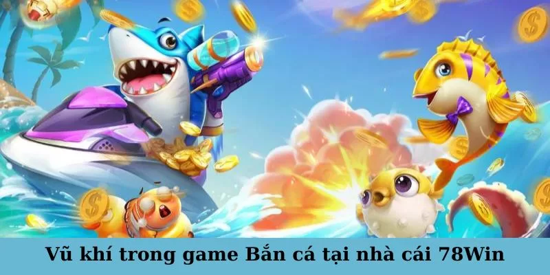 Các loại vũ khí và trang bị hỗ trợ trong game bắn cá 3 Hướng dẫn chọn vũ khí hiệu quả khi chơi game Bắn cá
